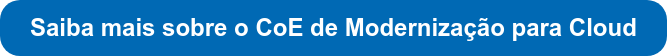 Saiba mais sobre o CoE de Modernização para Cloud